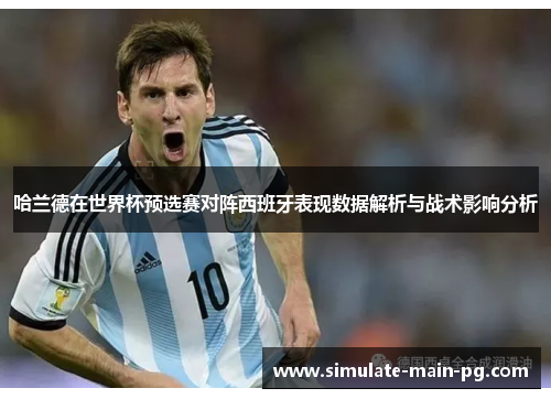 哈兰德在世界杯预选赛对阵西班牙表现数据解析与战术影响分析