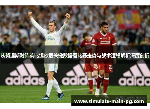 从努涅斯对阵莱比锡欧冠关键数据看比赛走势与战术逻辑解析深度剖析