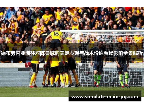 德布劳内亚洲杯对阵曼城的关键表现与战术价值赛场影响全景解析