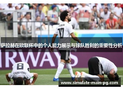萨拉赫在欧联杯中的个人能力展示与球队胜利的重要性分析