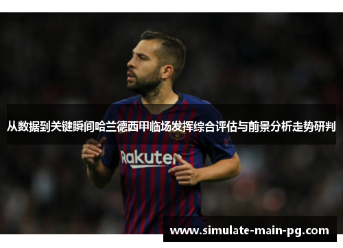 从数据到关键瞬间哈兰德西甲临场发挥综合评估与前景分析走势研判
