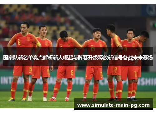 国家队新名单亮点解析新人崛起与阵容升级释放新信号备战未来赛场