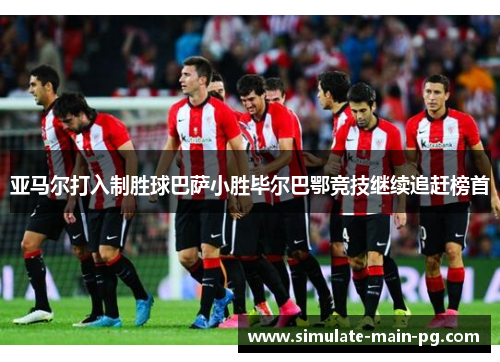 亚马尔打入制胜球巴萨小胜毕尔巴鄂竞技继续追赶榜首