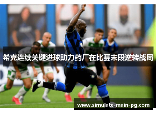 希克连续关键进球助力药厂在比赛末段逆转战局