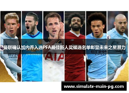 曼联确认加内乔入选PFA最佳新人奖候选名单彰显未来之星潜力 曼联确认加内乔入选PFA最佳新人奖候选名单彰显未来之星潜力