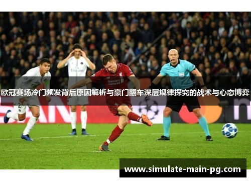 欧冠赛场冷门频发背后原因解析与豪门翻车深层规律探究的战术与心态博弈 欧冠赛场冷门频发背后原因解析与豪门翻车深层规律探究的战术与心态博弈