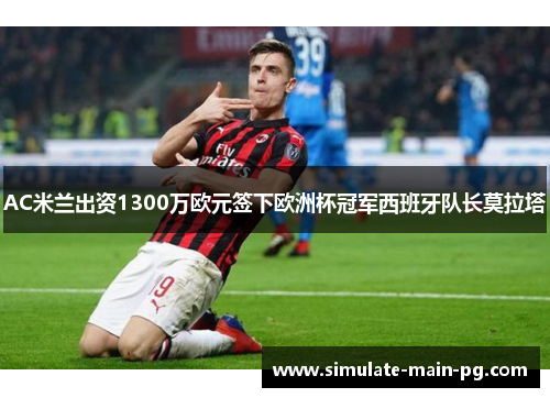 AC米兰出资1300万欧元签下欧洲杯冠军西班牙队长莫拉塔 AC米兰出资1300万欧元签下欧洲杯冠军西班牙队长莫拉塔