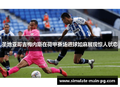 圣地亚哥吉梅内斯在荷甲赛场进球如麻展现惊人状态 圣地亚哥吉梅内斯在荷甲赛场进球如麻展现惊人状态