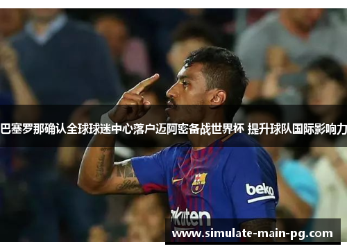 巴塞罗那确认全球球迷中心落户迈阿密备战世界杯 提升球队国际影响力 巴塞罗那确认全球球迷中心落户迈阿密备战世界杯 提升球队国际影响力