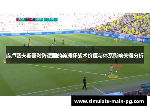 库卢塞夫斯基对阵德国的美洲杯战术价值与体系影响关键分析