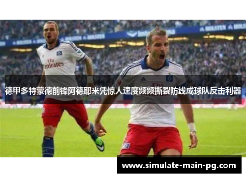 德甲多特蒙德前锋阿德耶米凭惊人速度频频撕裂防线成球队反击利器