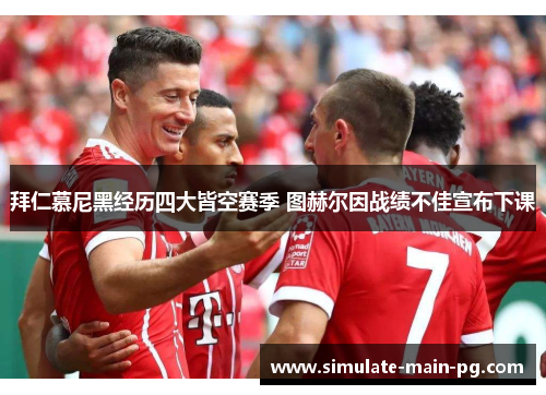 拜仁慕尼黑经历四大皆空赛季 图赫尔因战绩不佳宣布下课