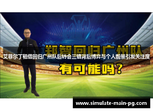 艾菲尔丁租借回归广州队后转会三镇背后博弈与个人前景引发关注度