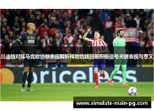 吕迪格对阵马竞欧协联表现解析释放防线回暖积极信号关键表现与意义 吕迪格对阵马竞欧协联表现解析释放防线回暖积极信号关键表现与意义