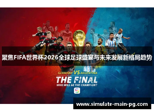 聚焦FIFA世界杯2026全球足球盛宴与未来发展新格局趋势 聚焦FIFA世界杯2026全球足球盛宴与未来发展新格局趋势