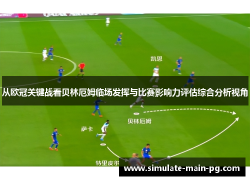 从欧冠关键战看贝林厄姆临场发挥与比赛影响力评估综合分析视角 从欧冠关键战看贝林厄姆临场发挥与比赛影响力评估综合分析视角