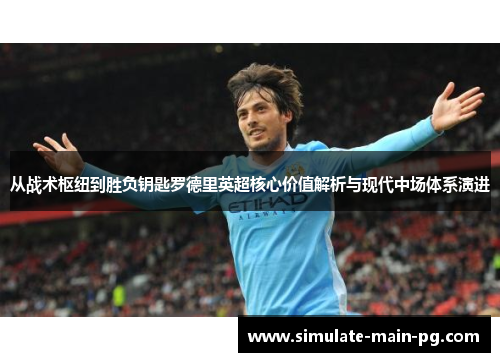 从战术枢纽到胜负钥匙罗德里英超核心价值解析与现代中场体系演进 从战术枢纽到胜负钥匙罗德里英超核心价值解析与现代中场体系演进
