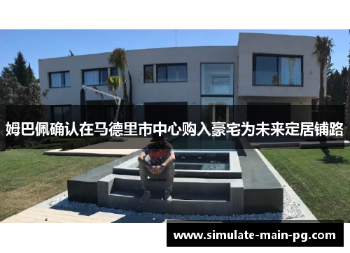 姆巴佩确认在马德里市中心购入豪宅为未来定居铺路 姆巴佩确认在马德里市中心购入豪宅为未来定居铺路