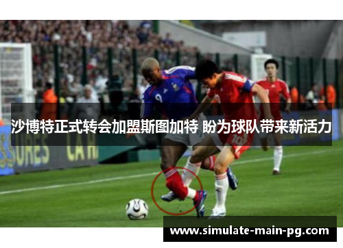 沙博特正式转会加盟斯图加特 盼为球队带来新活力 沙博特正式转会加盟斯图加特 盼为球队带来新活力