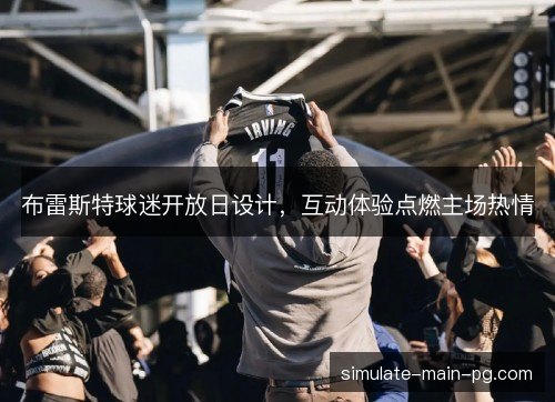 布雷斯特球迷开放日设计,互动体验点燃主场热情 布雷斯特球迷开放日设计,互动体验点燃主场热情