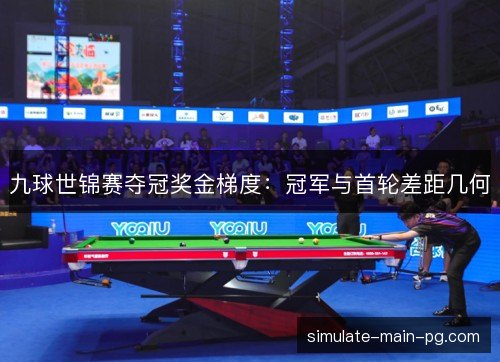 九球世锦赛夺冠奖金梯度:冠军与首轮差距几何 九球世锦赛夺冠奖金梯度:冠军与首轮差距几何
